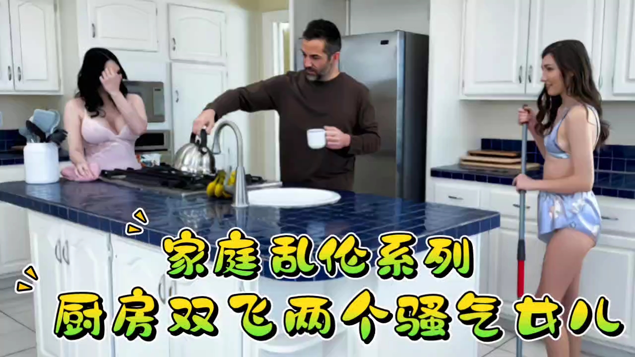 家庭乱伦系列，厨房双飞骚气女儿！