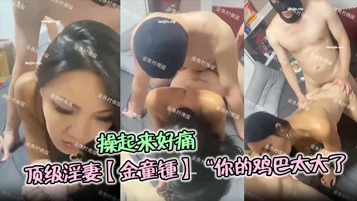 顶级淫妻【金童锺】“你的鸡巴太大了，操起来好痛哦”单男对这种少妇真的是没有一点抵抗力