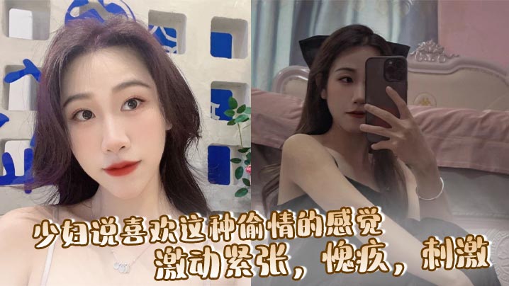 少妇说喜欢这种偷情的感觉，激动紧张，愧疚，刺激，让我每次都内射她！