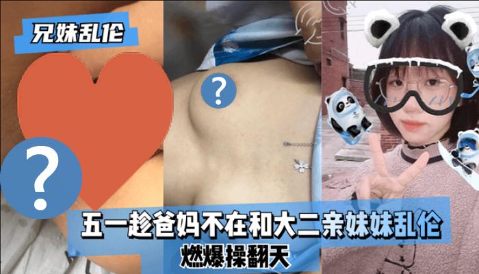 兄妹亂倫 五一連假趁爸媽不在和大二親妹妹亂倫 燃爆操翻天