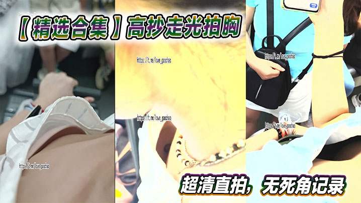 【精选合集】高抄走光拍胸超清直拍，无死角记录